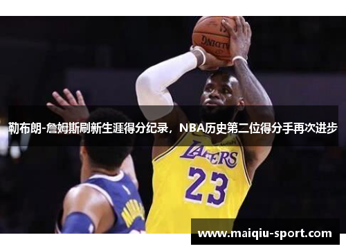 勒布朗-詹姆斯刷新生涯得分纪录，NBA历史第二位得分手再次进步