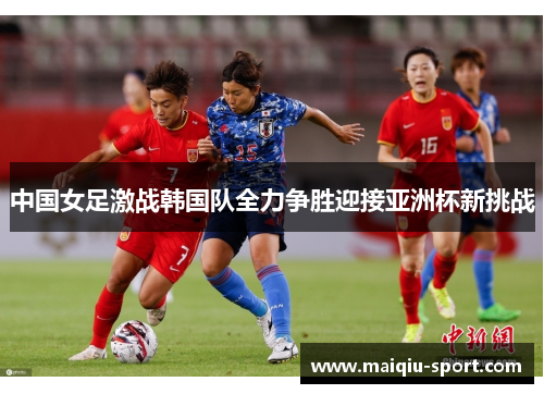 中国女足激战韩国队全力争胜迎接亚洲杯新挑战