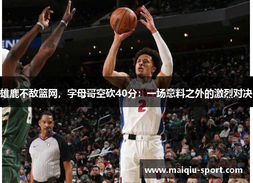 雄鹿不敌篮网，字母哥空砍40分：一场意料之外的激烈对决