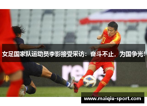 女足国家队运动员李影接受采访：奋斗不止，为国争光！