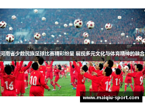 河南省少数民族足球比赛精彩纷呈 展现多元文化与体育精神的融合