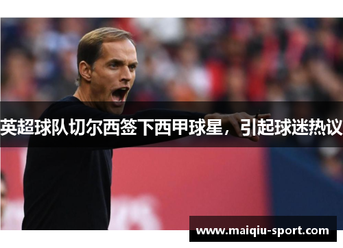 英超球队切尔西签下西甲球星，引起球迷热议