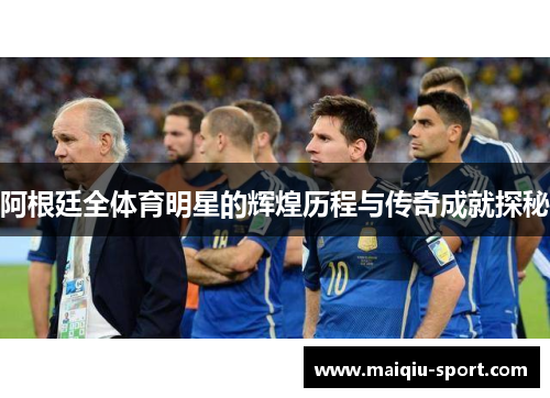 阿根廷全体育明星的辉煌历程与传奇成就探秘
