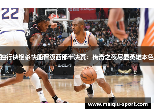 独行侠绝杀快船晋级西部半决赛：传奇之夜尽显英雄本色