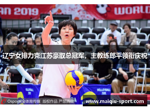 辽宁女排力克江苏豪取总冠军，主教练郎平领衔庆祝