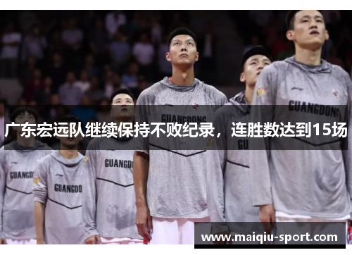 广东宏远队继续保持不败纪录，连胜数达到15场