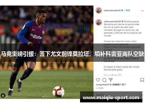 马竞重磅引援：签下尤文前锋莫拉塔，填补科雷亚离队空缺