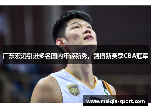广东宏远引进多名国内年轻新秀，剑指新赛季CBA冠军
