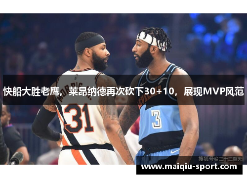 快船大胜老鹰，莱昂纳德再次砍下30+10，展现MVP风范
