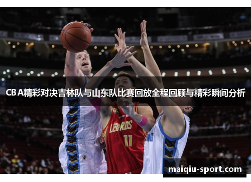 CBA精彩对决吉林队与山东队比赛回放全程回顾与精彩瞬间分析