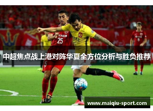 中超焦点战上港对阵华夏全方位分析与胜负推荐