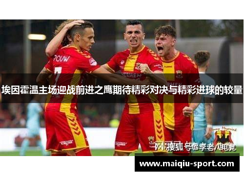 埃因霍温主场迎战前进之鹰期待精彩对决与精彩进球的较量
