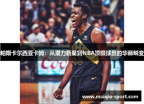 帕斯卡尔西亚卡姆：从潜力新星到NBA顶级球员的华丽蜕变