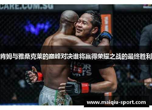 肯姆与雅桑克莱的巅峰对决谁将赢得荣耀之战的最终胜利