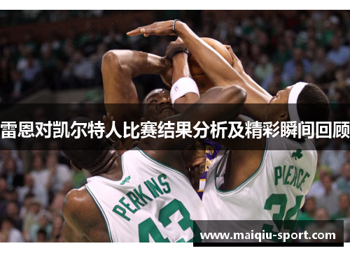 雷恩对凯尔特人比赛结果分析及精彩瞬间回顾
