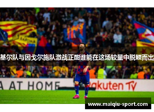 基尔队与因戈尔施队激战正酣谁能在这场较量中脱颖而出