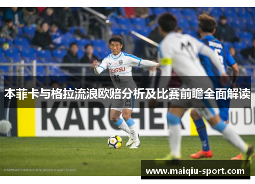 本菲卡与格拉流浪欧赔分析及比赛前瞻全面解读